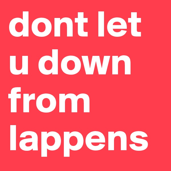 dont let u down from lappens