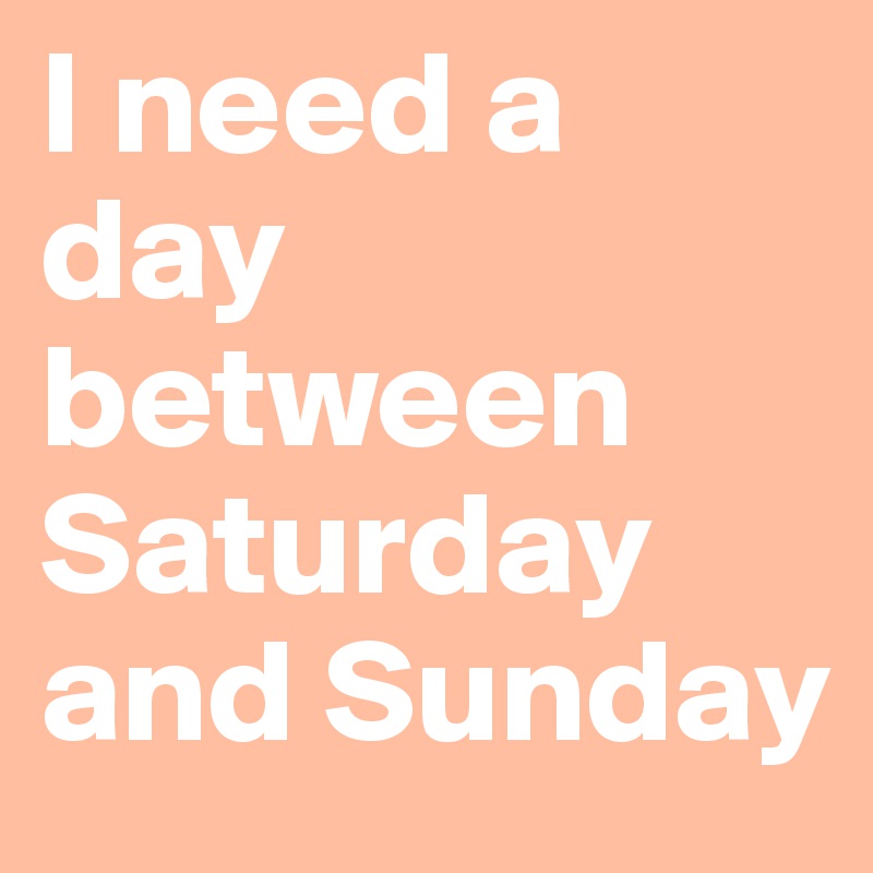 I need a day between Saturday and Sunday
