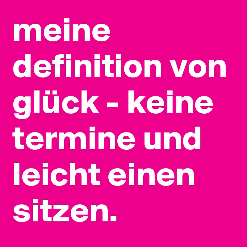 Meine Definition Von Gluck Keine Termine Und Leicht Einen Sitzen Post By Bohlwegstudios On Boldomatic