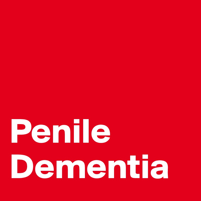 


Penile Dementia 