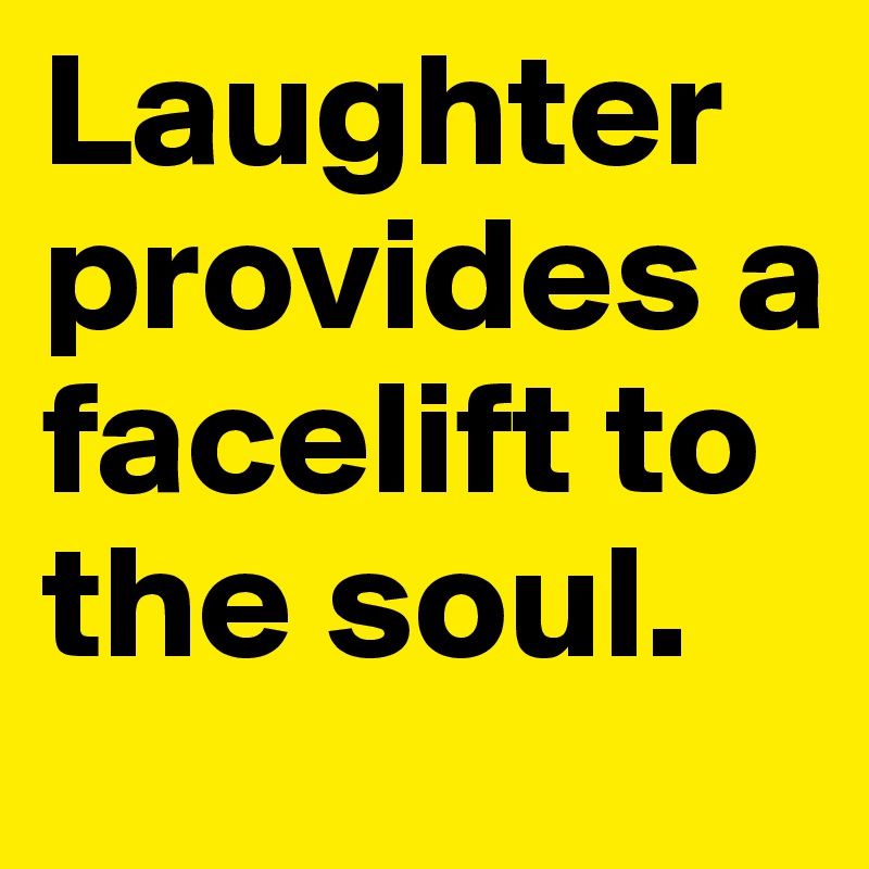 Laughter provides a facelift to the soul. 