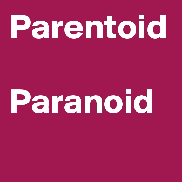 Parentoid 

Paranoid