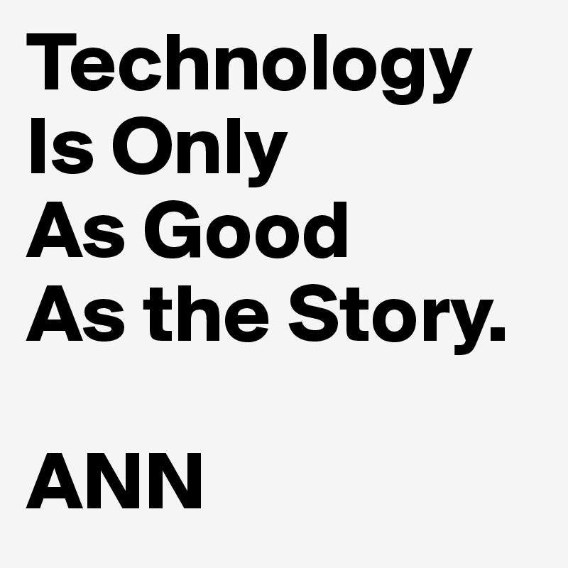 Technology Is Only
As Good
As the Story.

ANN