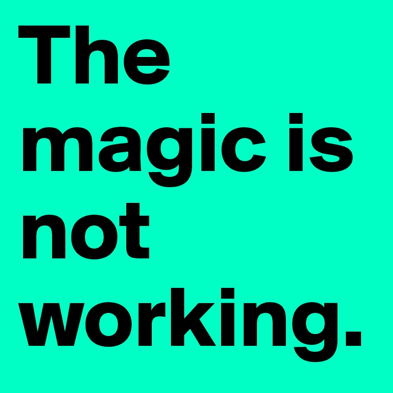 The magic is not working. 