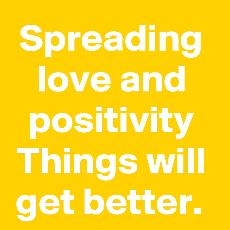 Spreading love and positivity
Things will get better. 