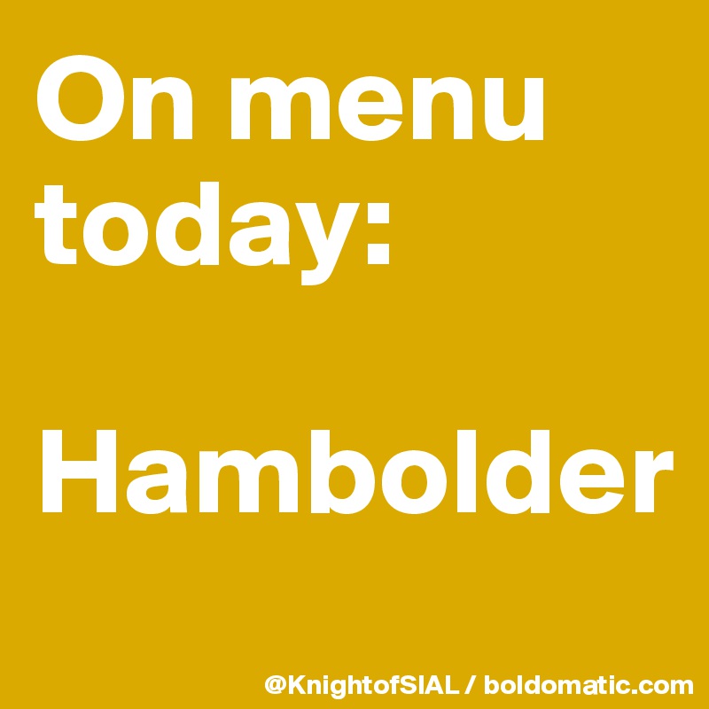 On menu today:

Hambolder
