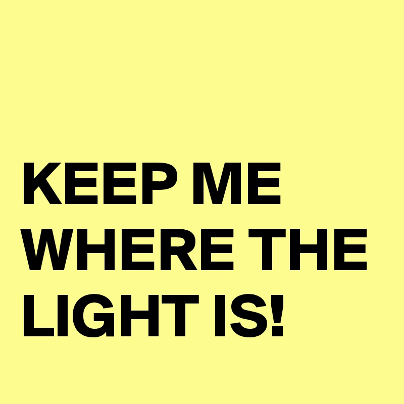 

KEEP ME WHERE THE LIGHT IS!