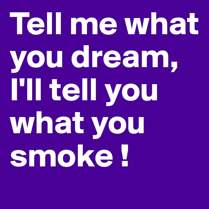 Tell me what you dream, I'll tell you what you smoke !