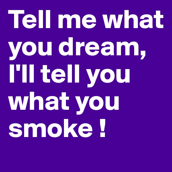 Tell me what you dream, I'll tell you what you smoke !