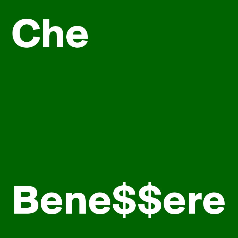 Che 



Bene$$ere 