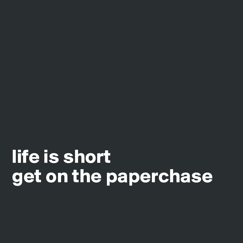 






life is short
get on the paperchase


