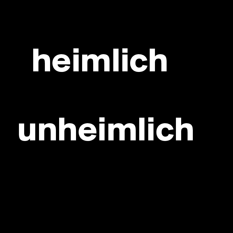   
   heimlich

 unheimlich

