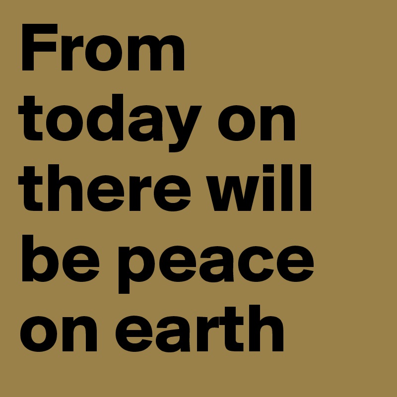 From today on there will be peace on earth