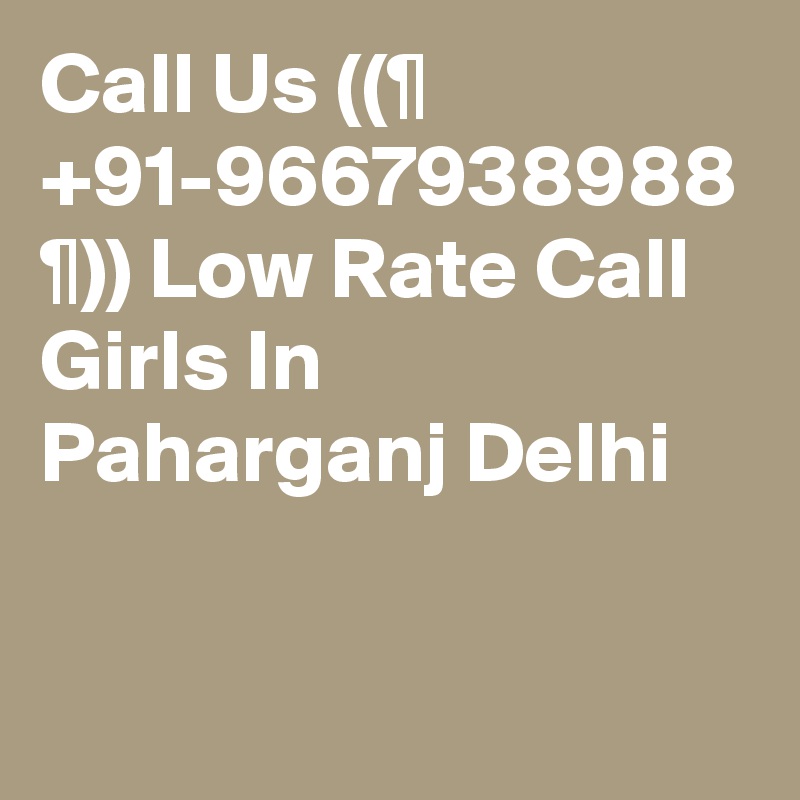 Call Us ((¶ +91-9667938988 ¶)) Low Rate Call Girls In Paharganj Delhi
