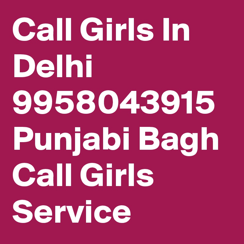 Call Girls In Delhi 9958043915 Punjabi Bagh Call Girls Service