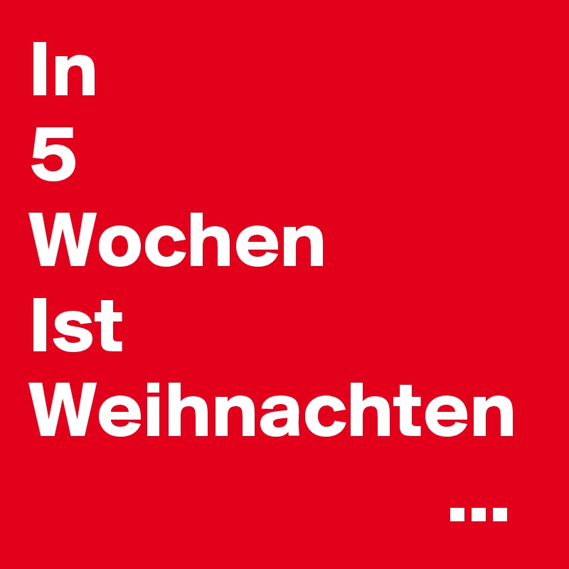 In
5
Wochen
Ist
Weihnachten
                          ...