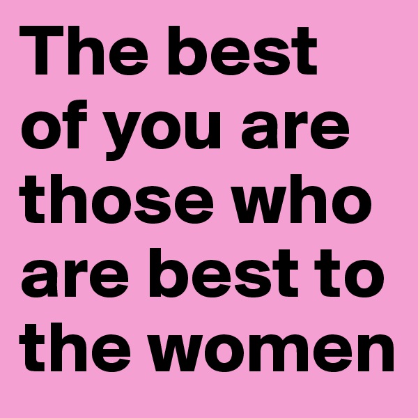 The best of you are those who are best to the women