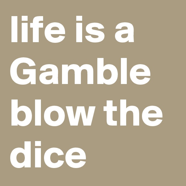 life is a Gamble blow the dice