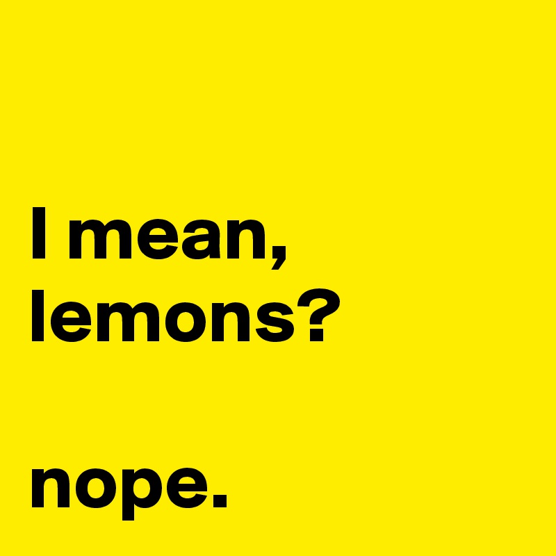

I mean, lemons?

nope.