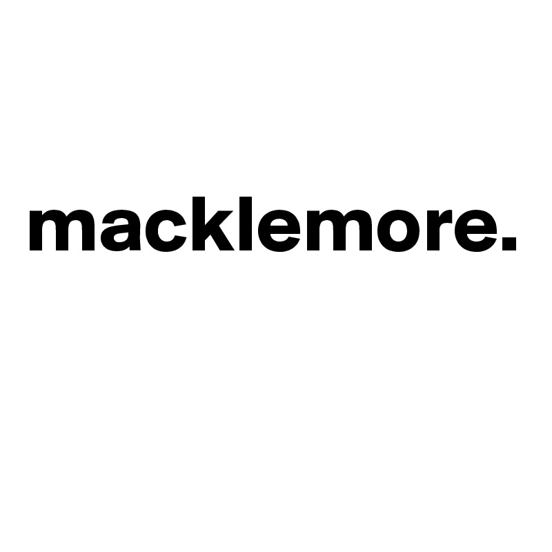 

macklemore.


