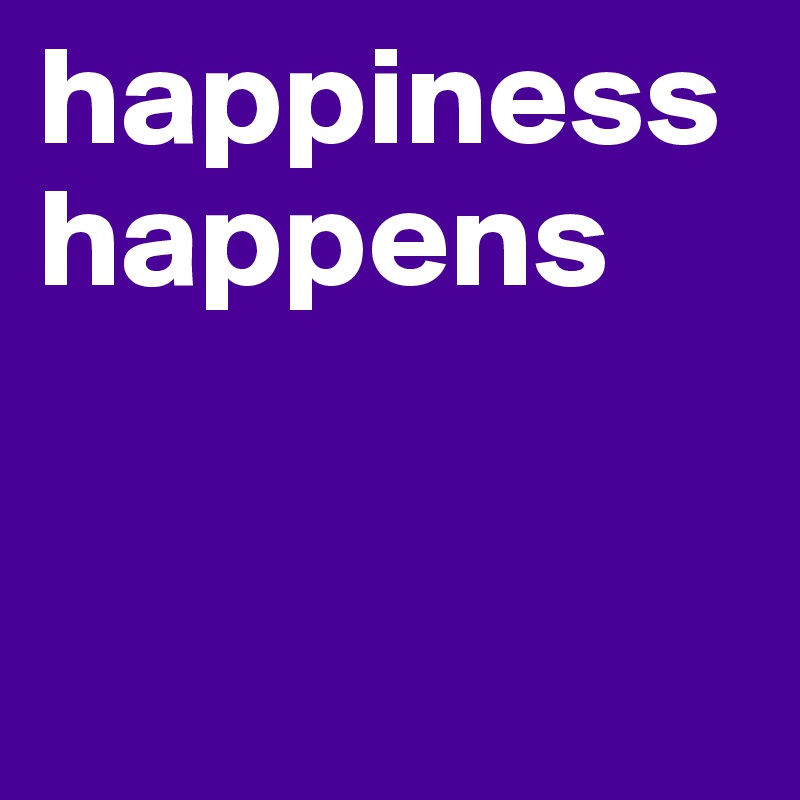 happiness happens


