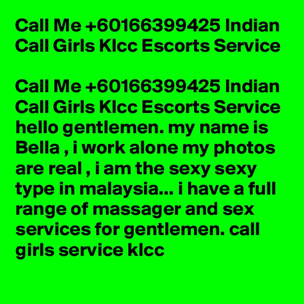 Call Me +60166399425 Indian Call Girls Klcc Escorts Service

Call Me +60166399425 Indian Call Girls Klcc Escorts Service hello gentlemen. my name is Bella , i work alone my photos are real , i am the sexy sexy type in malaysia... i have a full range of massager and sex services for gentlemen. call girls service klcc