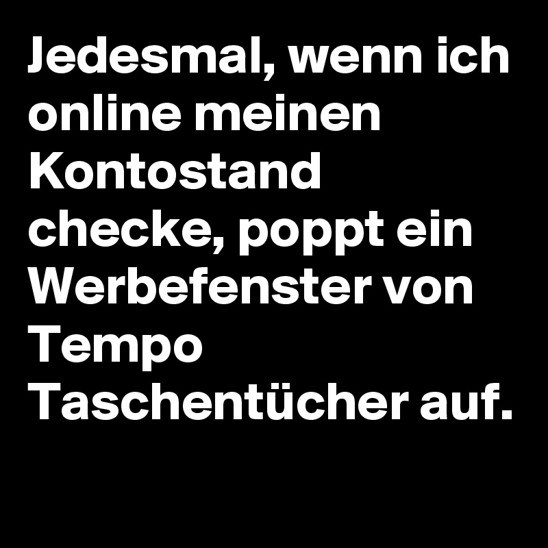 Jedesmal, wenn ich online meinen Kontostand checke, poppt ein Werbefenster von Tempo Taschentücher auf. 
