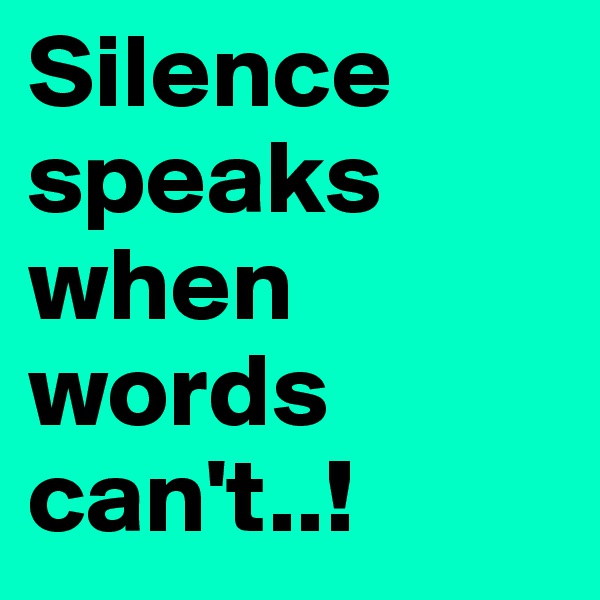 Silence speaks when words can't..! 