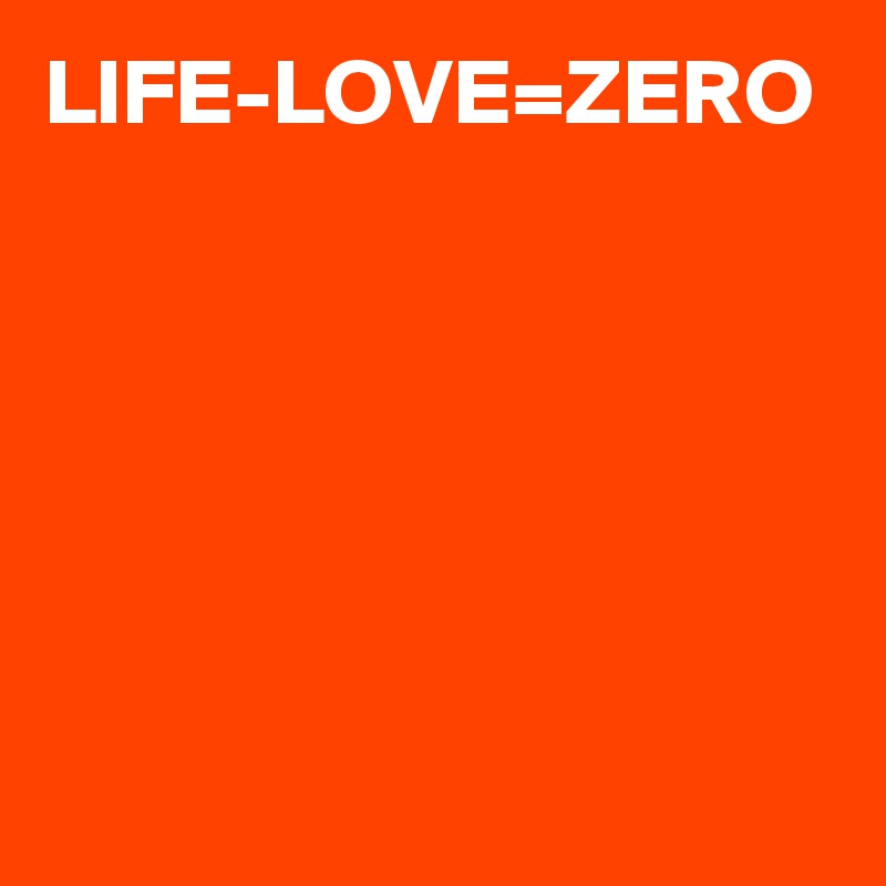 LIFE-LOVE=ZERO