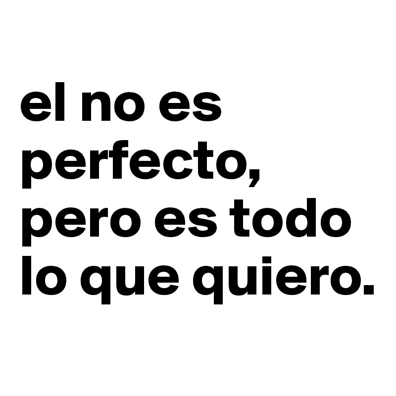 
el no es perfecto, pero es todo lo que quiero.
