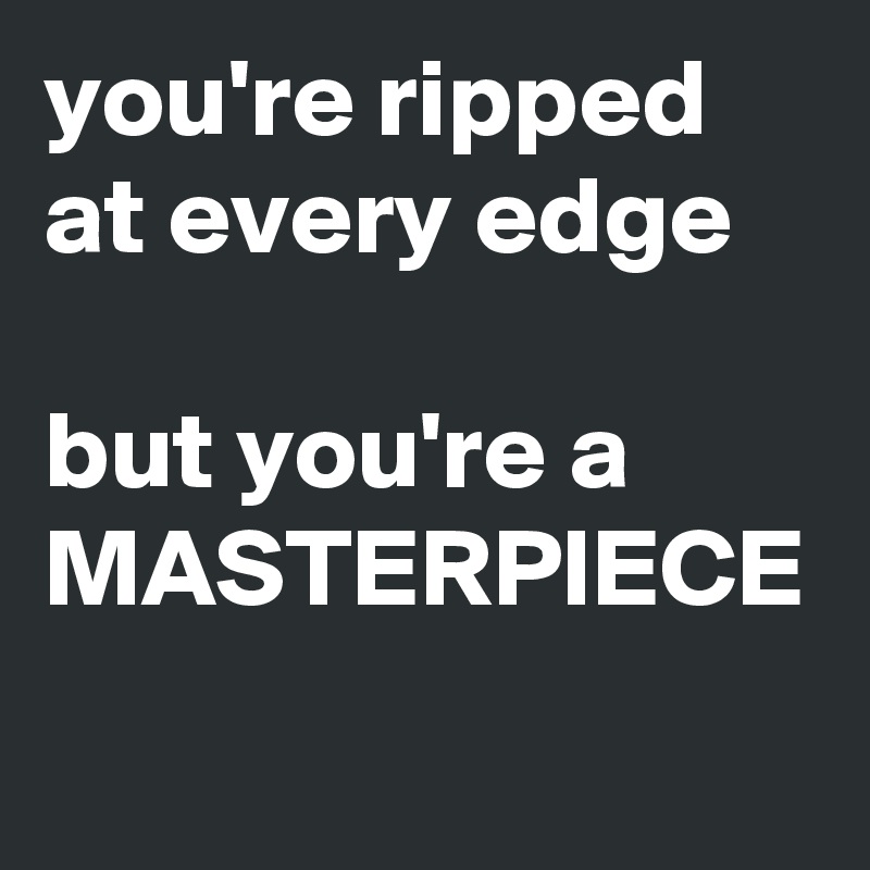 Álbumes 33+ Imagen de fondo you’re ripped at every edge but you’re a masterpiece Actualizar