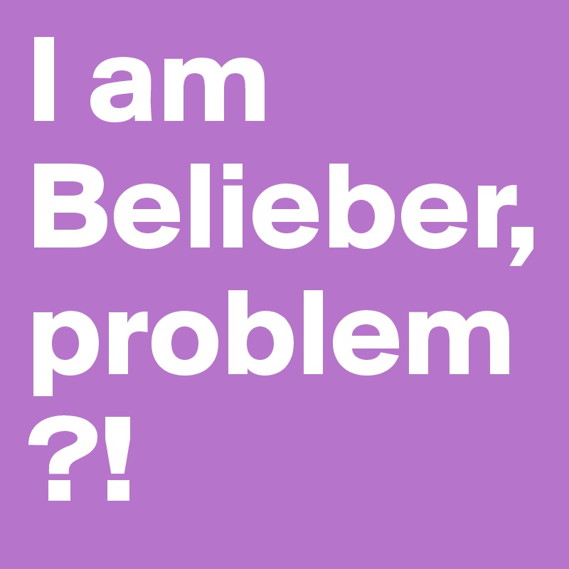 I am Belieber, problem?! 