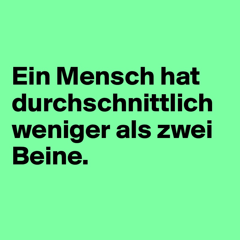 

Ein Mensch hat durchschnittlich weniger als zwei Beine.

