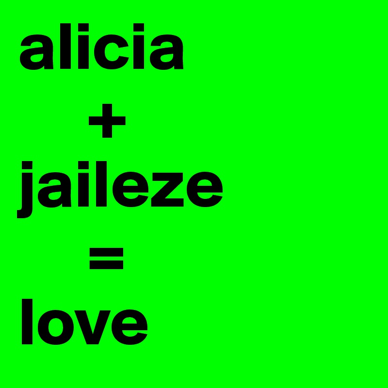 alicia
     +
jaileze
     =
love