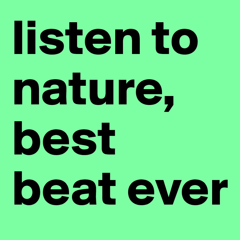 listen to nature, best beat ever