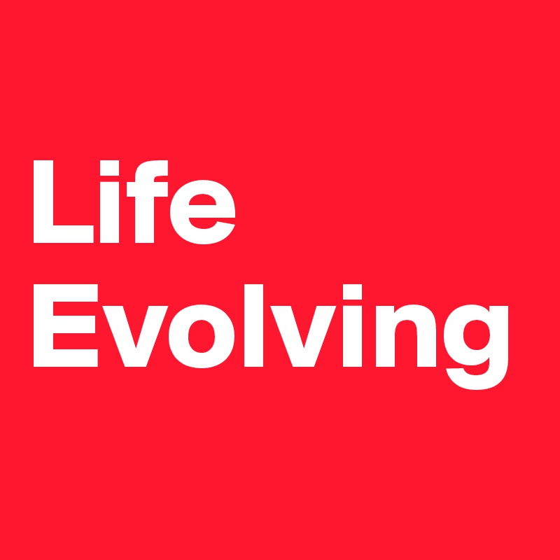 
Life
Evolving
