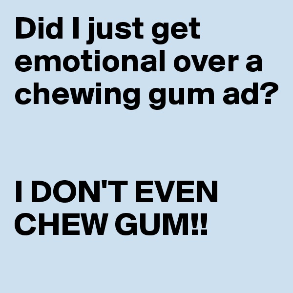 Did I just get emotional over a chewing gum ad? 


I DON'T EVEN CHEW GUM!!