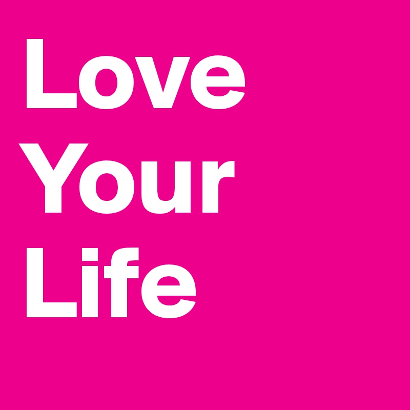 Love 
Your
Life