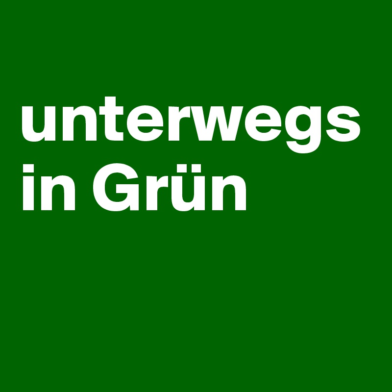 
unterwegs in Grün

