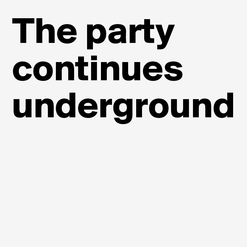 The party continues underground

