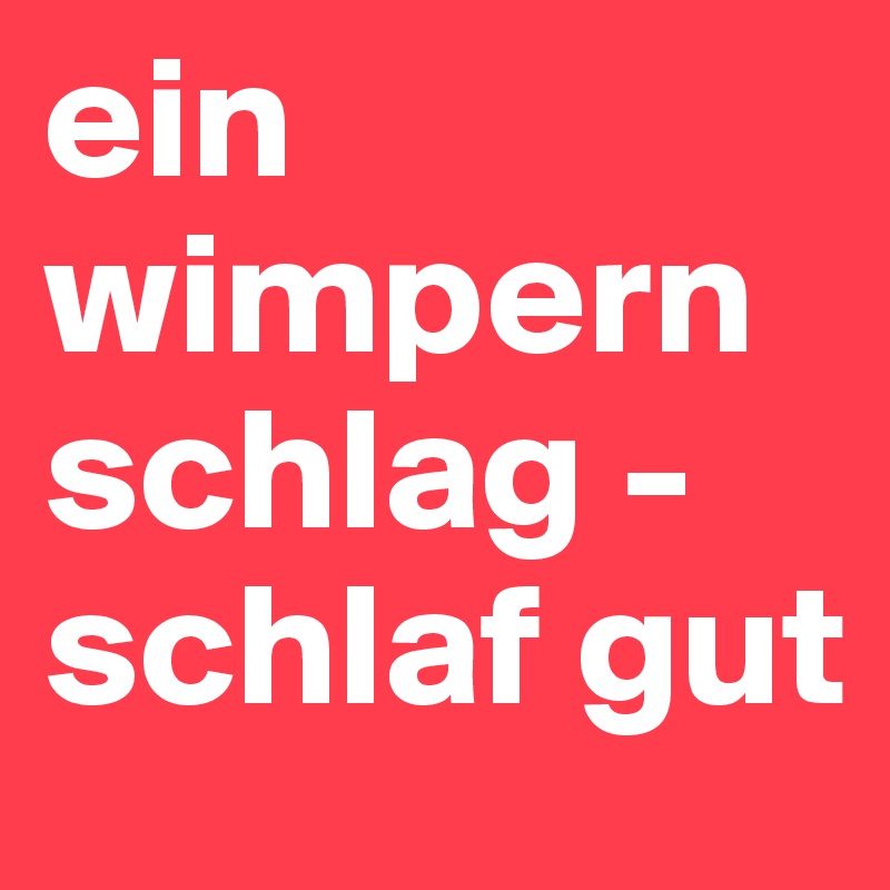 ein wimpernschlag - 
schlaf gut