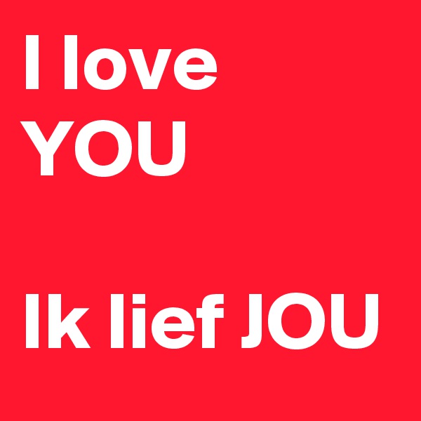 I love YOU

Ik lief JOU