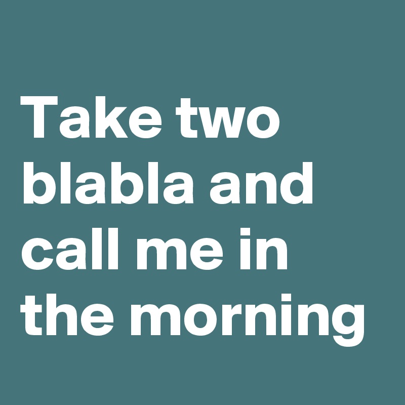 
Take two blabla and call me in the morning