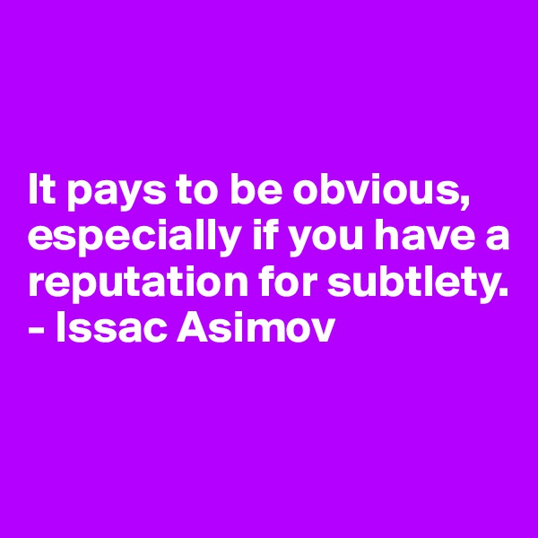 


It pays to be obvious, especially if you have a reputation for subtlety.
- Issac Asimov


