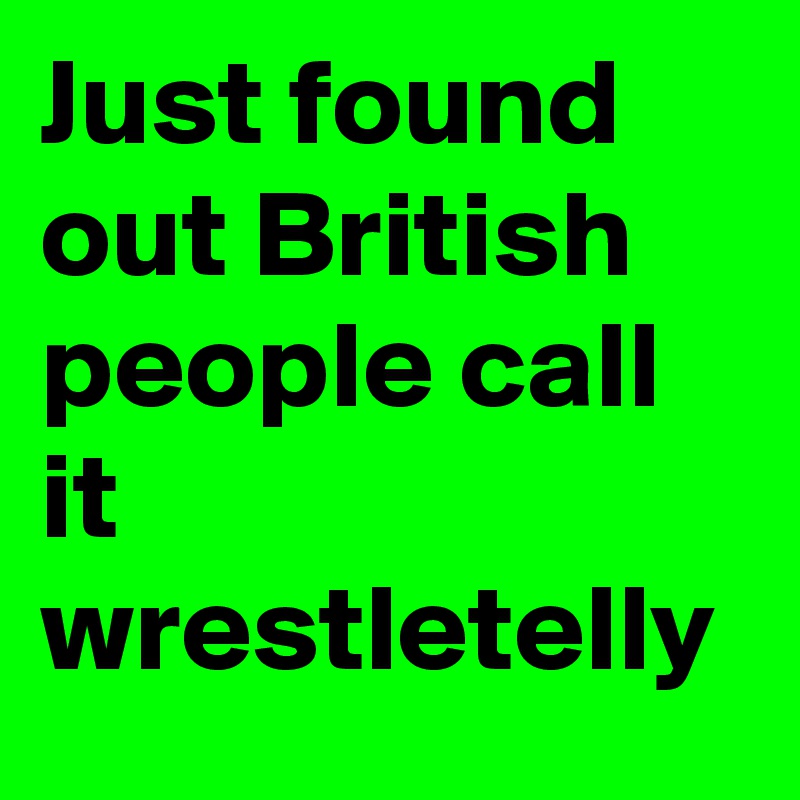 Just found out British people call it wrestletelly