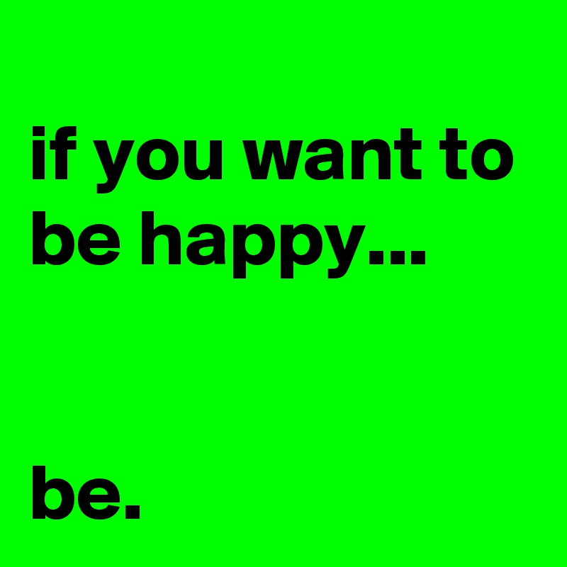 
if you want to be happy...


be.