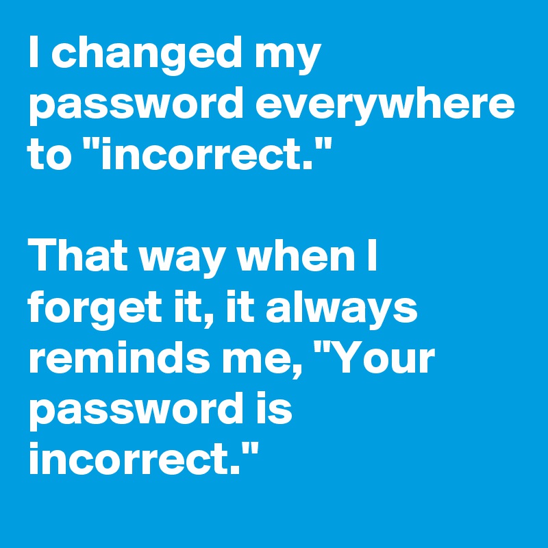 I changed my password everywhere to "incorrect." 

That way when I forget it, it always reminds me, "Your password is incorrect."