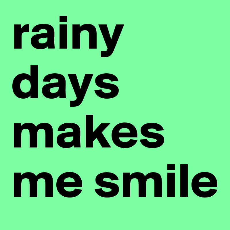 rainy days makes me smile