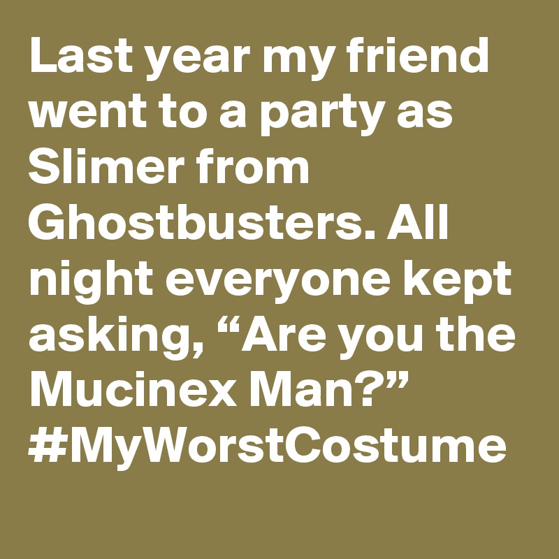Last year my friend went to a party as Slimer from Ghostbusters. All night everyone kept asking, “Are you the Mucinex Man?” #MyWorstCostume