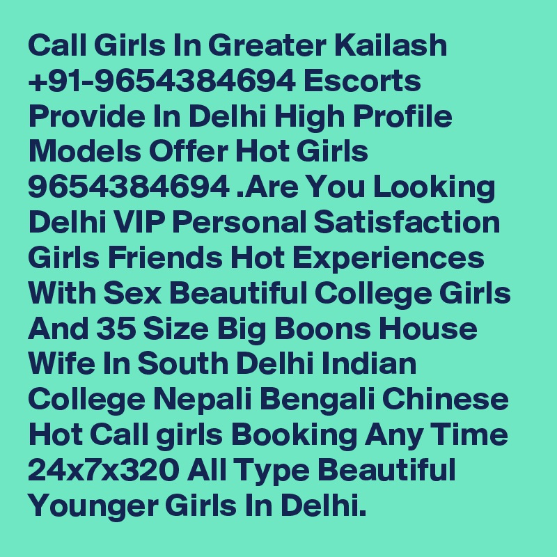 Call Girls In Greater Kailash +91-9654384694 Escorts Provide In Delhi High Profile Models Offer Hot Girls 9654384694 .Are You Looking Delhi VIP Personal Satisfaction Girls Friends Hot Experiences With Sex Beautiful College Girls And 35 Size Big Boons House Wife In South Delhi Indian College Nepali Bengali Chinese Hot Call girls Booking Any Time 24x7x320 All Type Beautiful Younger Girls In Delhi.